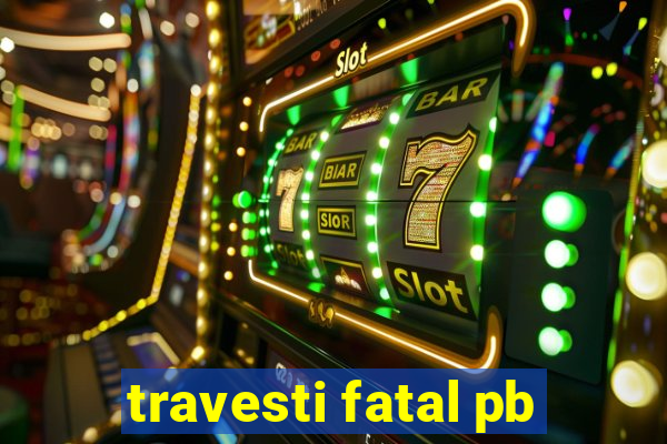 travesti fatal pb